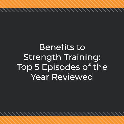 Benefits to Strength Training: Top 5 Episodes of the Year Reviewed Benefits to Strength Training: Top 5 Episodes of the Year Reviewed