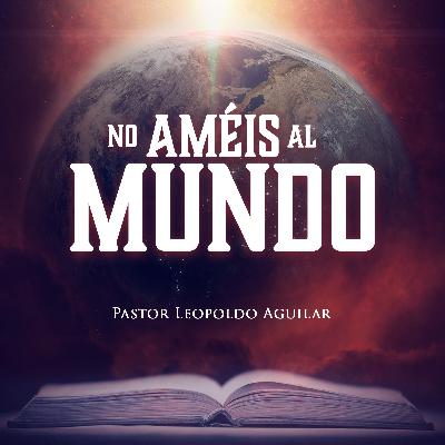 No Améis al Mundo | Pastor Leopoldo Aguilar