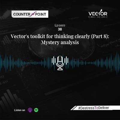Ep#38 Vector's toolkit for thinking clearly (Part 8): Mystery analysis