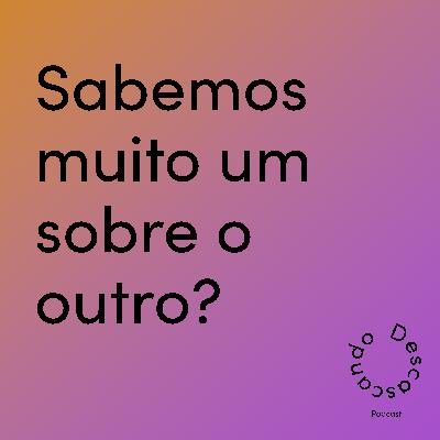 Episódio 30 - Sabemos muito um sobre o outro?