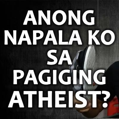 ANO ANG NAPALA KO SA PAGIGING ATHEIST?