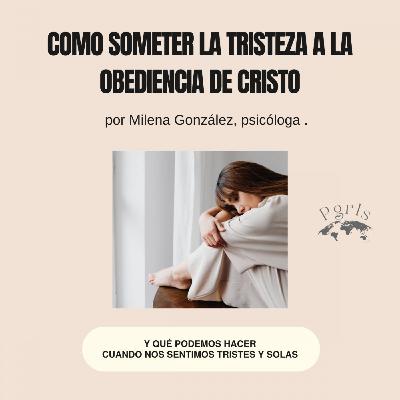 Cómo someter la tristeza a la obediencia de Cristo por Milena González.