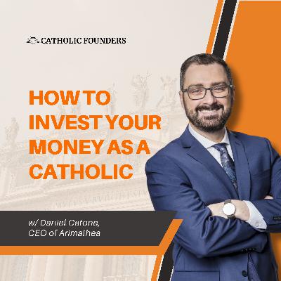 #39 The Catholic Way to Invest: How Catholic Founders Integrate Faith, Virtue, and Finance | Daniel Catone (Arimathea)