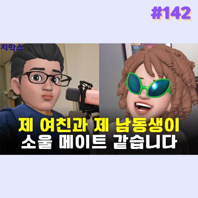 지막스 142회. 제 여친과 제 남동생이 소울 메이트 같습니다