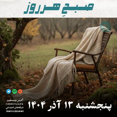 صبحِ هرروز - پنجشنبه 13 آذر 1404 صبحِ هرروز - پنجشنبه 13 آذر 1404