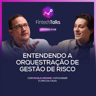 Fintech Talks #108 - Entendendo a Orquestração de Gestão de Risco [Paulo Orione / VAAS]