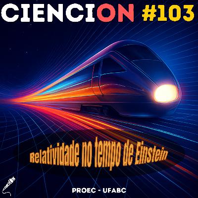 CienciON#103: Relatividade no tempo de Einstein