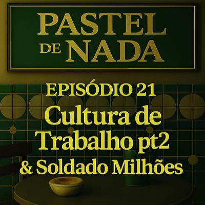 ep21 - Cultura de Trabalho pt2 & Soldado Milhões ep21 - Cultura de Trabalho pt2 & Soldado Milhões