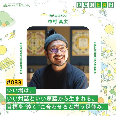 【#033】いい場は、いい対話といい葛藤から生まれる。目標を“遠く”に合わせると揃う足並み。【ゲスト：中村真広（株式会社KOU）】