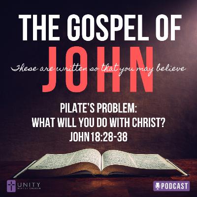 The Gospel of John Series: Pilate's Problem: What Will You Do With Christ? The Gospel of John Series: Pilate's Problem: What Will You Do With Christ?
