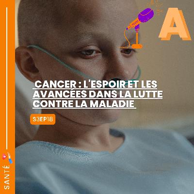 S3EP18 Cancer : L'Espoir Et Les Avancées Dans La Lutte Contre La Maladie