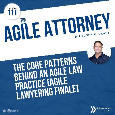 111. The Core Patterns Behind an Agile Law Practice [Agile Lawyering Finale]