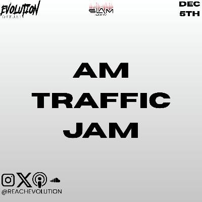AM TRAFFIC JAM DEC 5TH - EVOLUTION (EVO) AM TRAFFIC JAM DEC 5TH - EVOLUTION (EVO)