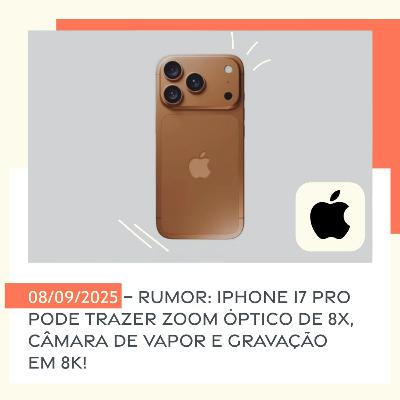 08/09/2025 – Rumor: iPhone 17 Pro pode trazer zoom óptico de 8x, câmara de vapor e gravação em 8K!