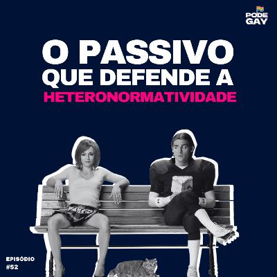 #52 - O passivo que defende a heteronormatividade