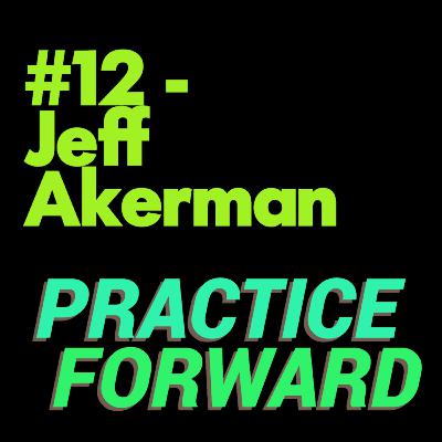#12 Practice Forward Podcast (Jeff Akerman) #12 Practice Forward Podcast (Jeff Akerman)