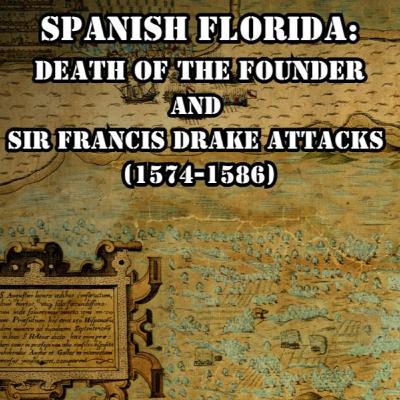 Spanish Florida: Death of the Founder and Sir Francis Drake Attacks (1574-1586) Spanish Florida: Death of the Founder and Sir Francis Drake Attacks (1574-1586)