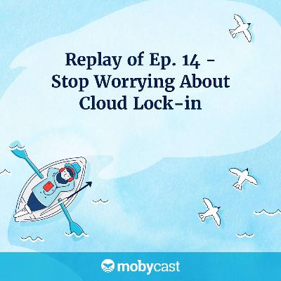 Replay of Ep 14. Stop Worrying About Cloud Lock-in Replay of Ep 14. Stop Worrying About Cloud Lock-in