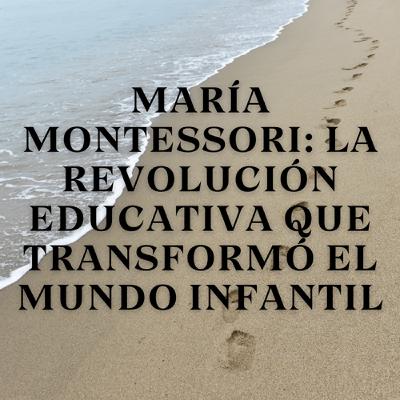 María Montessori: La Revolución Educativa que Transformó el Mundo Infantil