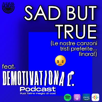 SAD BUT TRUE feat. DEMOTIVATIONAL PODCAST - LE NOSTRE CANZONI TRISTI PREFERITE...FINORA! SAD BUT TRUE feat. DEMOTIVATIONAL PODCAST - LE NOSTRE CANZONI TRISTI PREFERITE...FINORA!