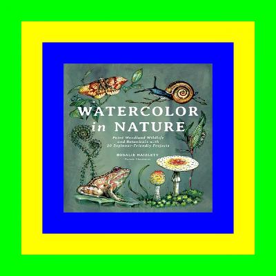 READ/DOWNLOAD#] Watercolor in Nature: Paint Woodland Wildlife and Botanicals with 20 Beginner-Friendly Projects $READ$ EBOOK