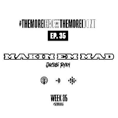 Ep. 35 Makin Em Mad