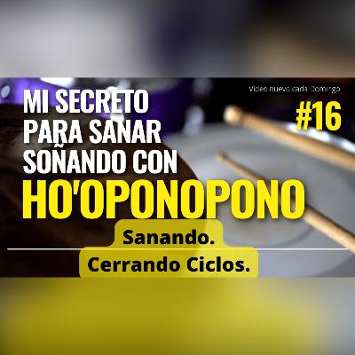 #16 Sanando y Cerrando Ciclos. & Sanación ho'oponopono mientras sueñas.
