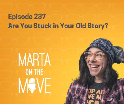 #237 Are You Stuck in Your Old Stories? #237 Are You Stuck in Your Old Stories?