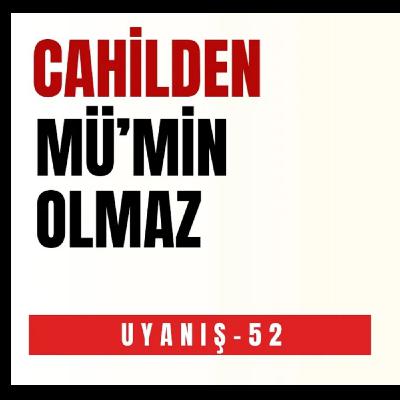 CAHİLDEN MÜ’MİN OLMAZ