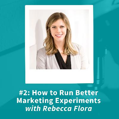 How to Run Better Marketing Experiments with Rebecca Flora
