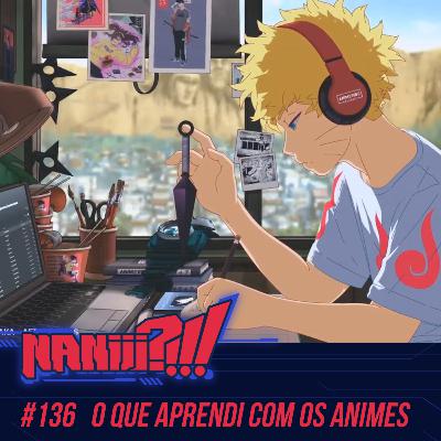 NANIII?!!! #136 - O que Aprendi com os Animes