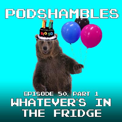Podshambles 50 (Part One): Whatever's In The Fridge