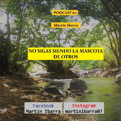 NO SIGAS SIENDO LA MASCOTA DE OTROS - Martín Ibarra PODCAST #2 NO SIGAS SIENDO LA MASCOTA DE OTROS - Martín Ibarra PODCAST #2