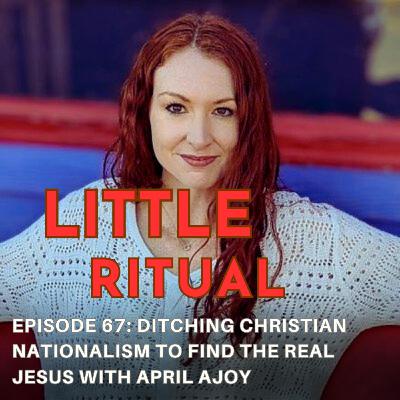 Episode 67: Ditching Christian Nationalism to Find Jesus with April Ajoy