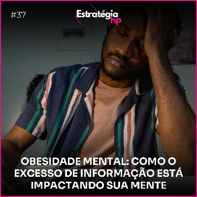 37. Obesidade Mental: Como o Excesso de Informação Está Impactando Sua Mente