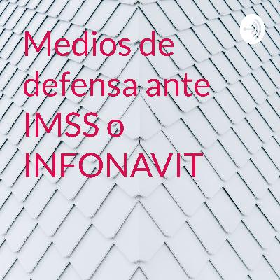 Medios de defensa ante IMSS e INFONAVIT Medios de defensa ante IMSS e INFONAVIT