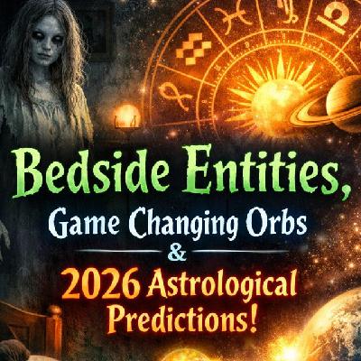 Bedside Entities, Game Changing Orbs & 2026 Astrological Prediction