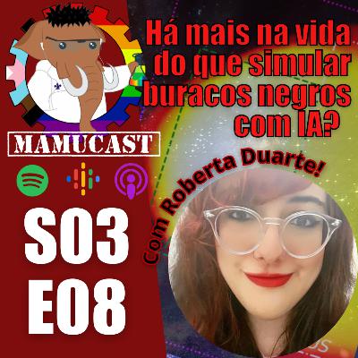 Mamucast! S3E08 - Há mais na vida do que simular buracos negros com IA? Com Roberta Duarte!
