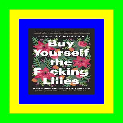 [Pdf] Buy Yourself the F*cking Lilies: And Other Rituals to Fix Your Life, from Someone Who's Been There DOWNLOAD FREE