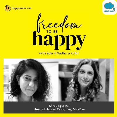 Freedom To Be Happy - Feat. Shree Agarwal - Head of Human Resources, Mid-Day with Sukriti Vadhera Kohli