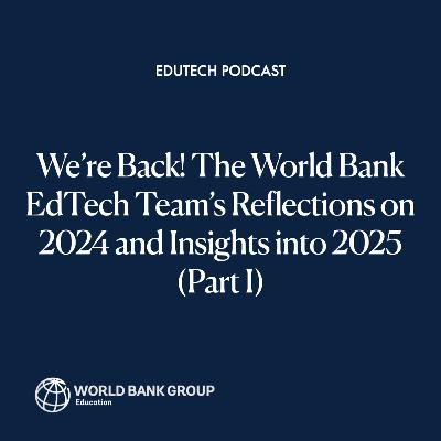We’re Back! The World Bank EdTech Team’s Reflections on 2024 and Insights into 2025 (Part I)