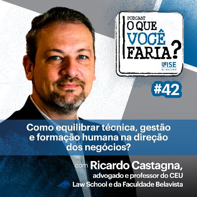 O Que Você Faria? #42 – Como equilibrar técnica, gestão e formação humana na direção dos negócios? Com Ricardo Castagna, advogado e professor do CEU Law School e da Faculdade Belavista