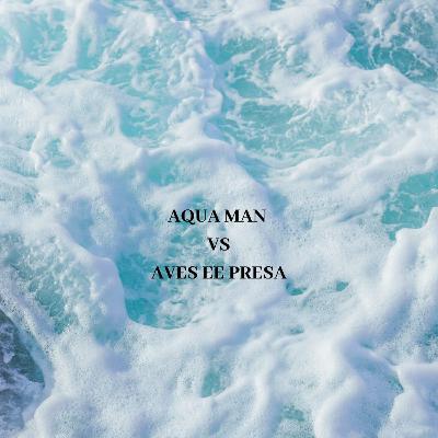 AQUAMAN VS AVES DE PRESA AQUAMAN VS AVES DE PRESA