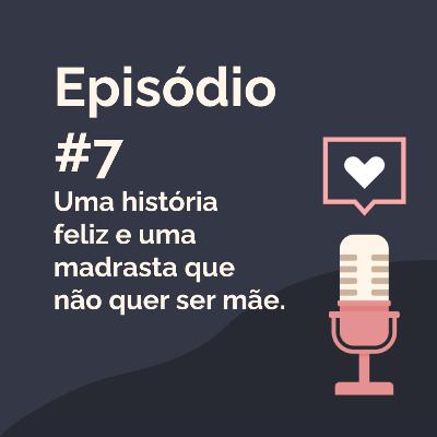 Episódio 7 - Uma história feliz e uma madrasta que não quer ser mãe.