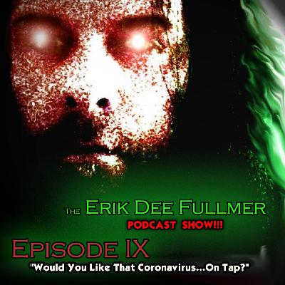 The Erik Dee Fullmer Podcast Show SE01- EP09 'Would You Like That Coronavirus...On tap?'