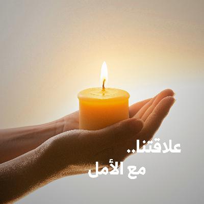 علاقتنا.. مع الأمل | كيف تجد طريقك حتى في ظلام الأيام؟
