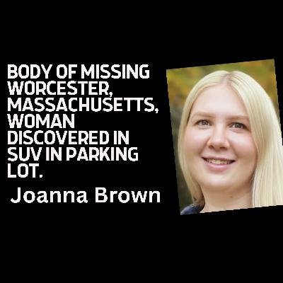 Body of missing Worcester, Massachusetts, woman discovered in SUV in parking lot, Joanna Brown Body of missing Worcester, Massachusetts, woman discovered in SUV in parking lot, Joanna Brown