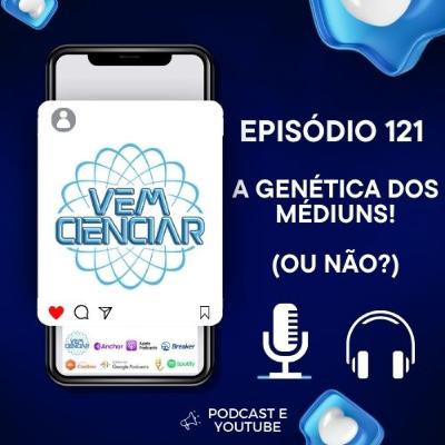 Episódio 121 - A Genética dos Médiuns! (Ou não?)