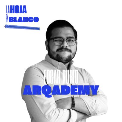 90. EDGAR RUBIO |El nacimiento de Arqademy, Emprendiendo en arquitectura, El uso de herramientas digitales en la arquitectura.