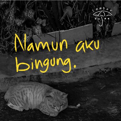 Namun aku bingung.